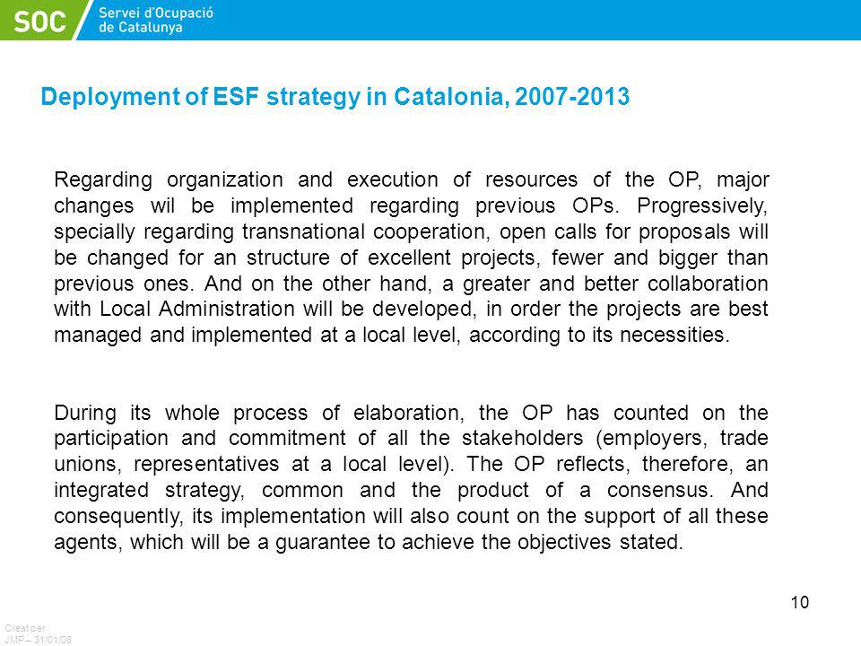 10 Introducció Deployment of ESF strategy in Catalonia, Creat per JMP – 31/01/08 Regarding organization and execution of resources of the OP, major changes wil be implemented regarding previous OPs.