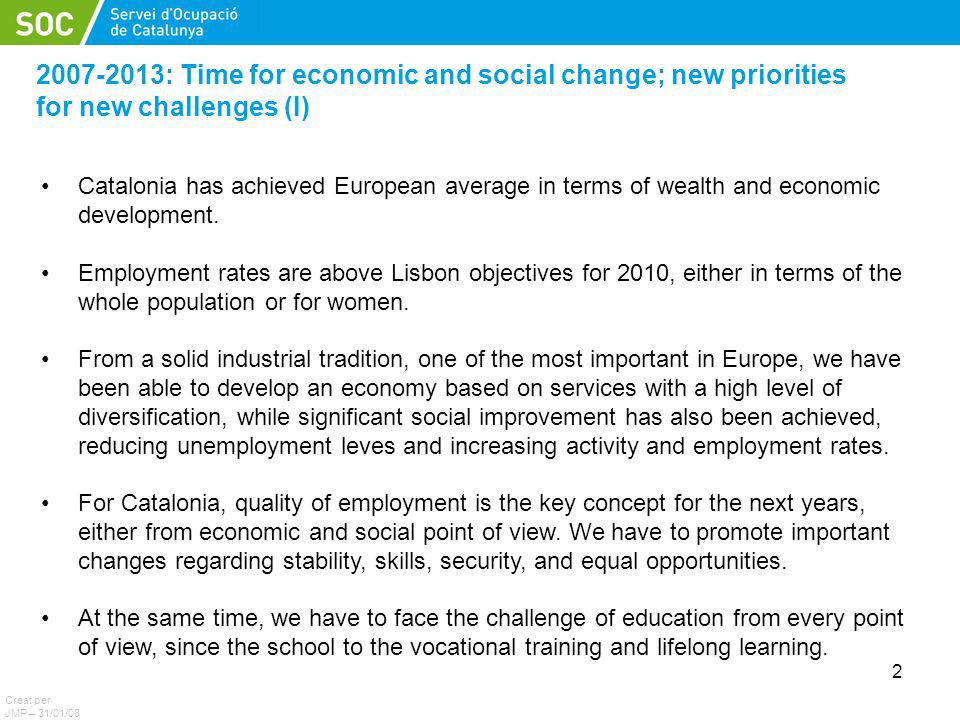 2 Introducció : Time for economic and social change; new priorities for new challenges (I) Creat per JMP – 31/01/08 Catalonia has achieved European average in terms of wealth and economic development.