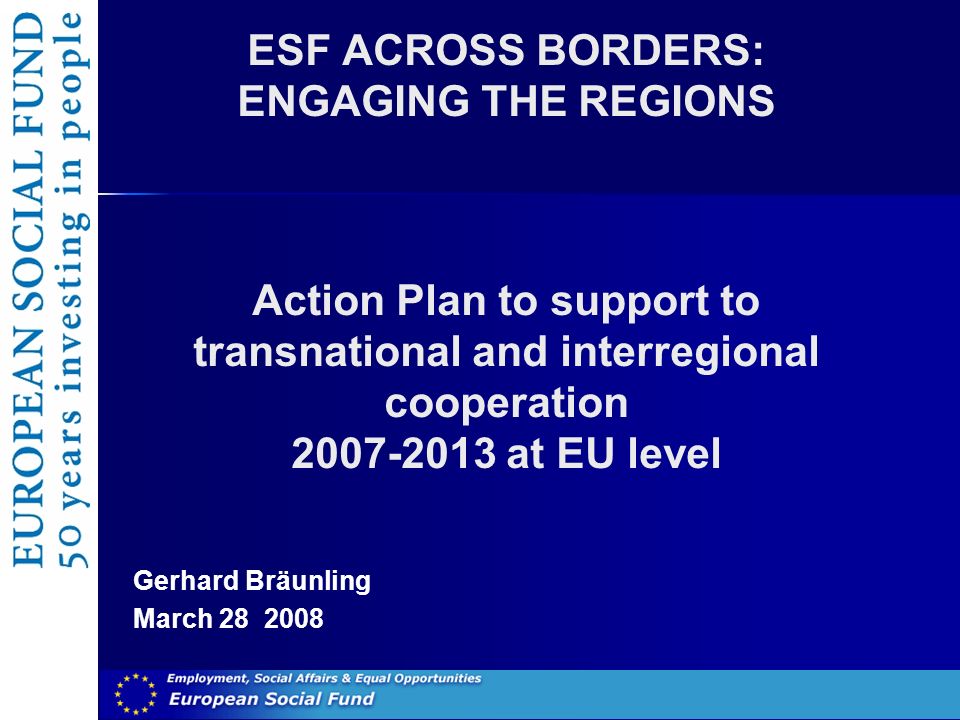 ESF ACROSS BORDERS: ENGAGING THE REGIONS Action Plan to support to transnational and interregional cooperation at EU level Gerhard Bräunling March
