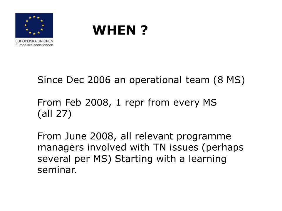Since Dec 2006 an operational team (8 MS) From Feb 2008, 1 repr from every MS (all 27) From June 2008, all relevant programme managers involved with TN issues (perhaps several per MS) Starting with a learning seminar.