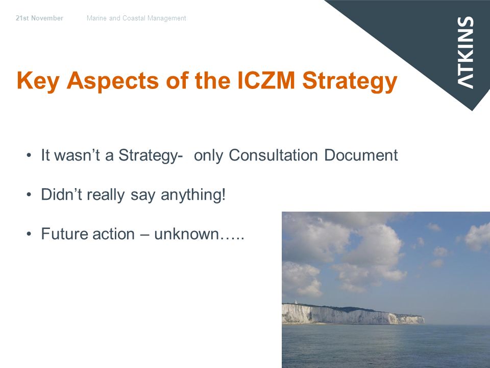21st NovemberMarine and Coastal Management Key Aspects of the ICZM Strategy It wasnt a Strategy- only Consultation Document Didnt really say anything.