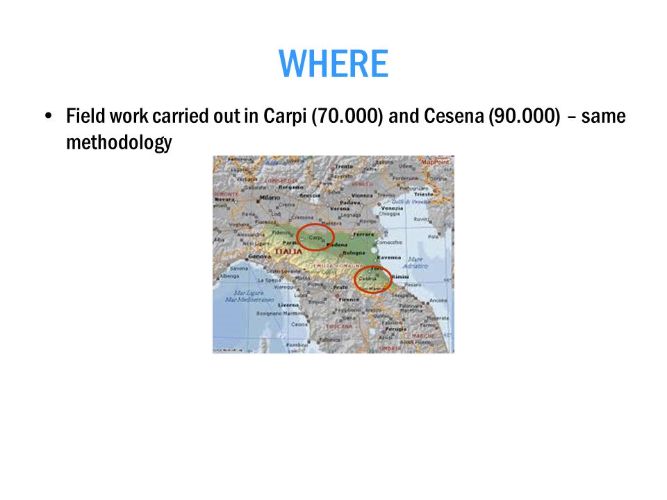 WHERE Field work carried out in Carpi (70.000) and Cesena (90.000) – same methodology