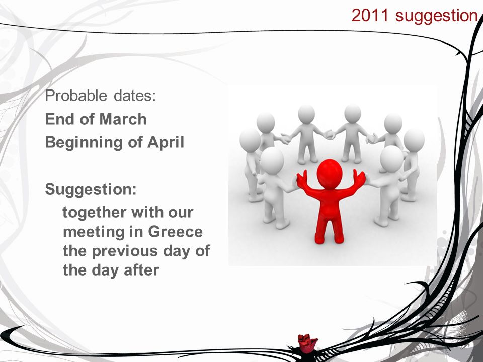 2011 suggestion Probable dates: End of March Beginning of April Suggestion: together with our meeting in Greece the previous day of the day after