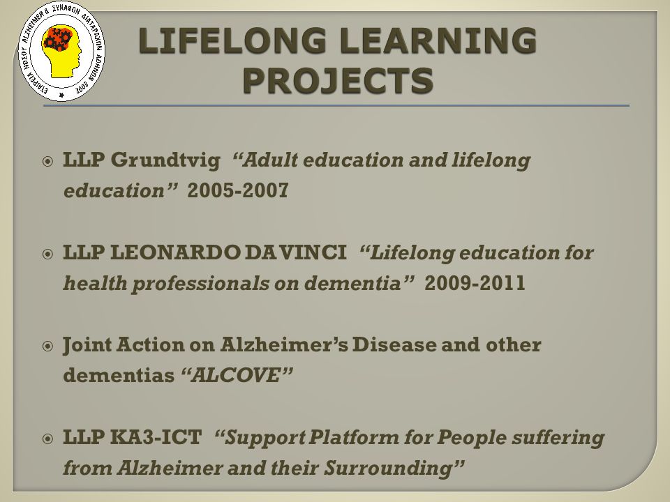 LLP Grundtvig Adult education and lifelong education LLP LEONARDO DA VINCI Lifelong education for health professionals on dementia Joint Action on Alzheimers Disease and other dementias ALCOVE LLP KA3-ICT Support Platform for People suffering from Alzheimer and their Surrounding