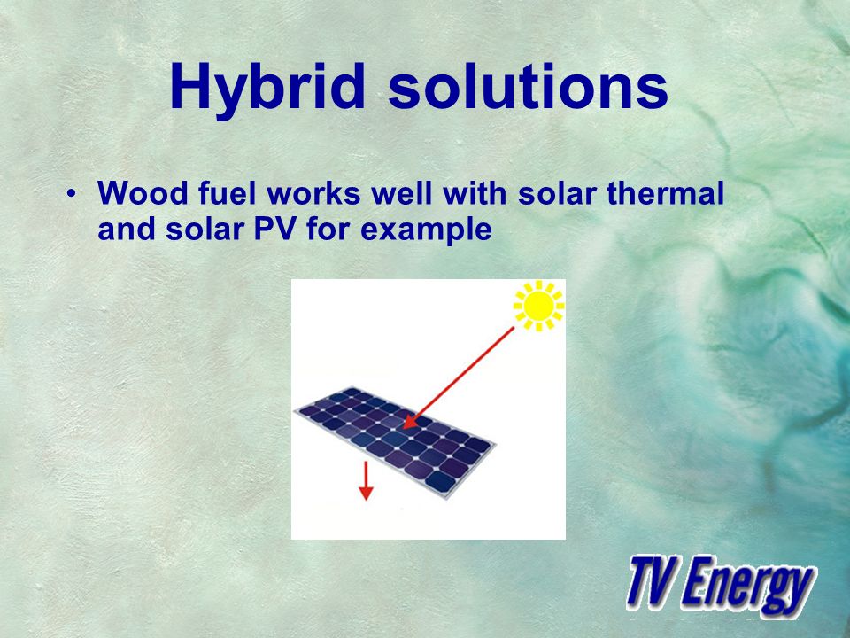 Hybrid solutions Wood fuel works well with solar thermal and solar PV for example