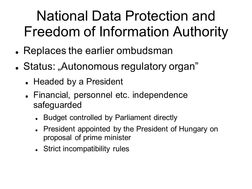 National Data Protection and Freedom of Information Authority Replaces the earlier ombudsman Status: Autonomous regulatory organ Headed by a President Financial, personnel etc.