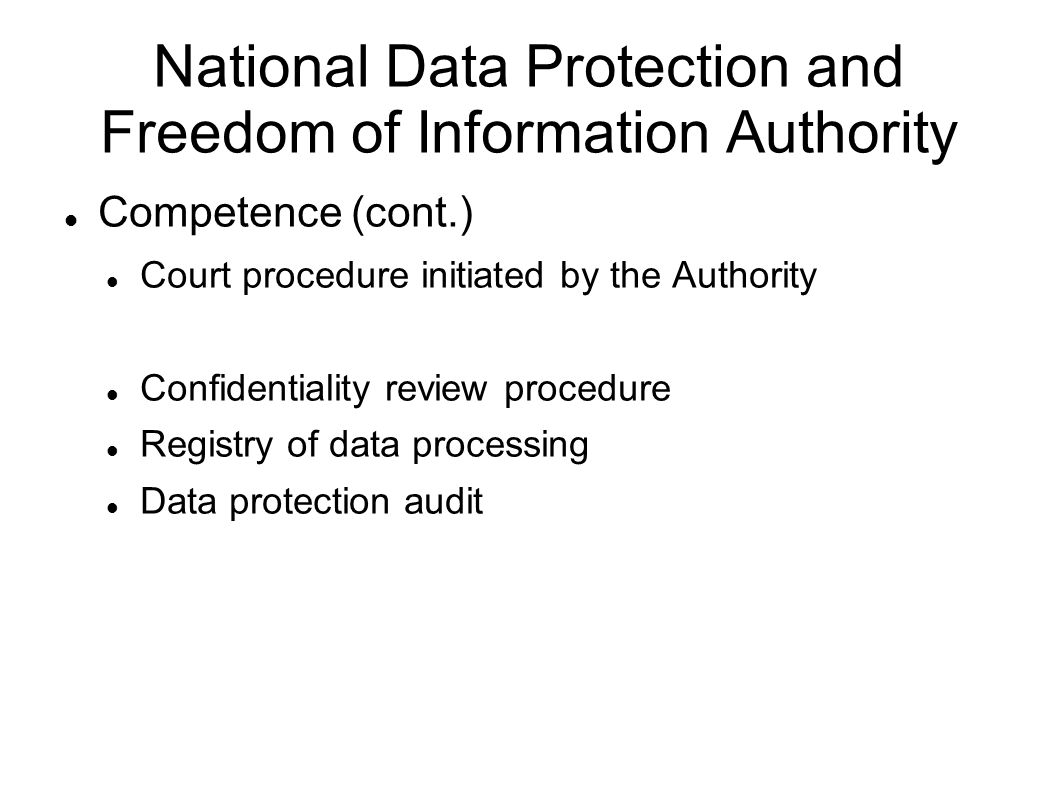 National Data Protection and Freedom of Information Authority Competence (cont.) Court procedure initiated by the Authority Confidentiality review procedure Registry of data processing Data protection audit
