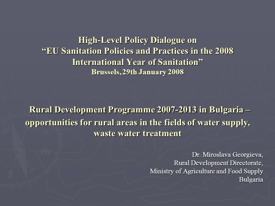 High-Level Policy Dialogue on EU Sanitation Policies and Practices in the 2008 International Year of Sanitation Brussels, 29th January 2008 Rural Development Programme in Bulgaria – opportunities for rural areas in the fields of water supply, waste water treatment Dr.