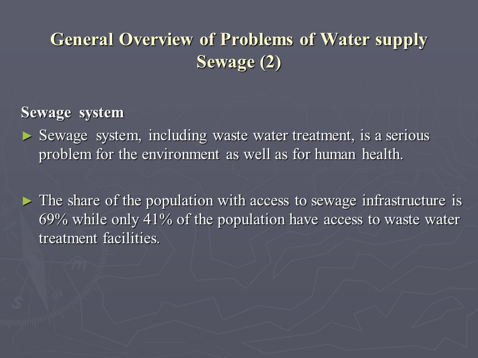 General Overview of Problems of Water supply Sewage (2) Sewage system Sewage system, including waste water treatment, is a serious problem for the environment as well as for human health.