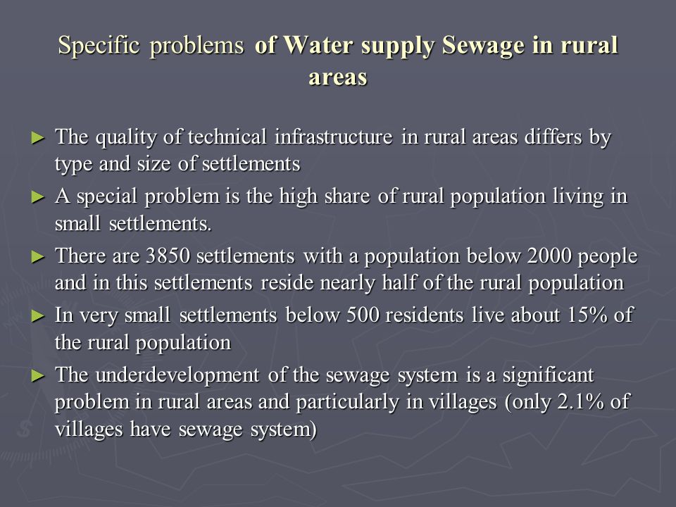 Specific problems of Water supply Sewage in rural areas The quality of technical infrastructure in rural areas differs by type and size of settlements The quality of technical infrastructure in rural areas differs by type and size of settlements A special problem is the high share of rural population living in small settlements.
