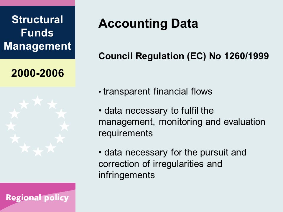 Structural Funds Management Accounting Data Council Regulation (EC) No 1260/1999 transparent financial flows data necessary to fulfil the management, monitoring and evaluation requirements data necessary for the pursuit and correction of irregularities and infringements