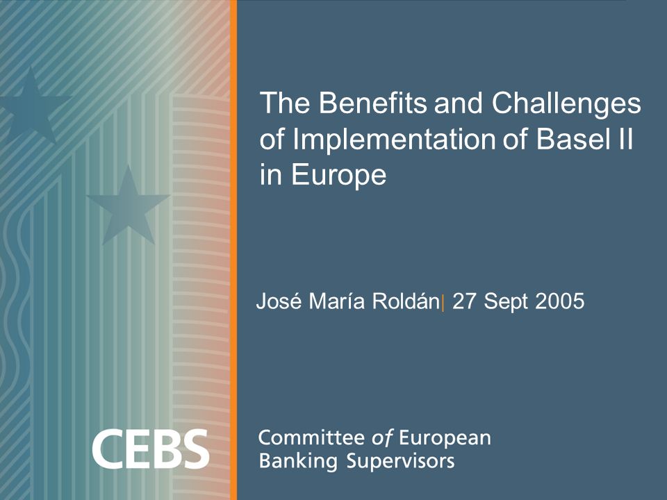 The Benefits and Challenges of Implementation of Basel II in Europe José María Roldán | 27 Sept 2005