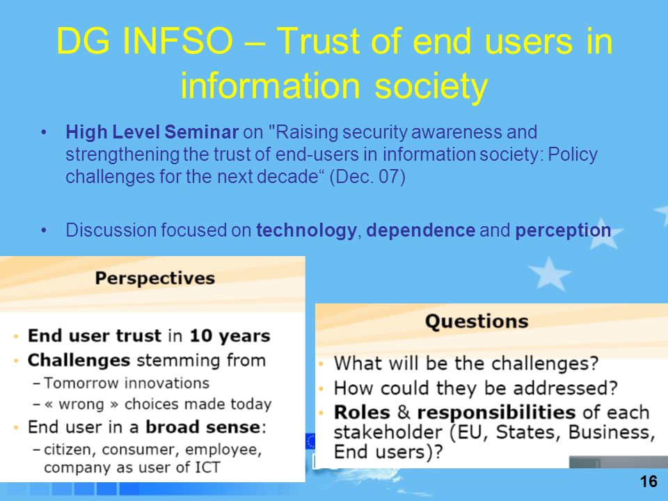16 DG INFSO – Trust of end users in information society High Level Seminar on Raising security awareness and strengthening the trust of end-users in information society: Policy challenges for the next decade (Dec.