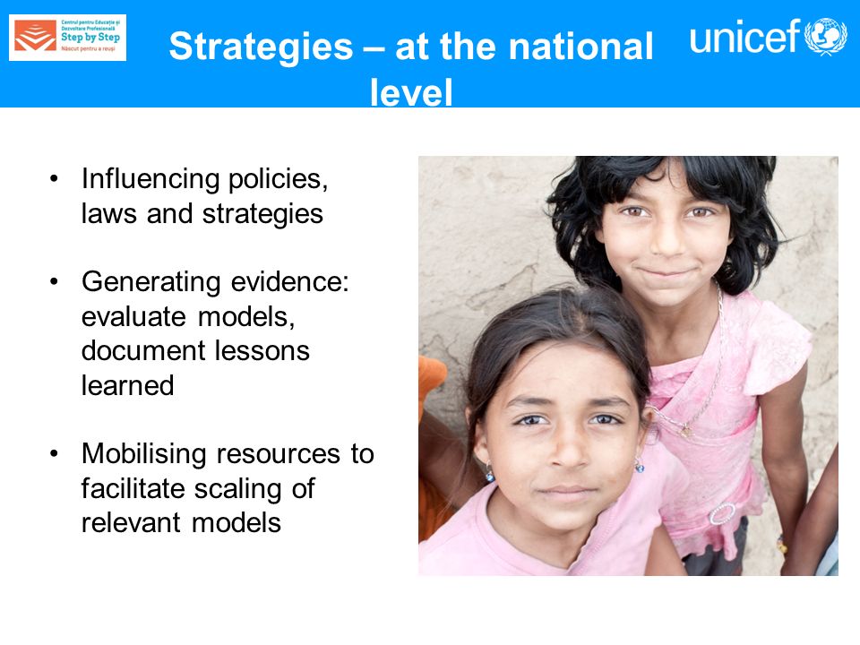 Strategies – at the national level Influencing policies, laws and strategies Generating evidence: evaluate models, document lessons learned Mobilising resources to facilitate scaling of relevant models