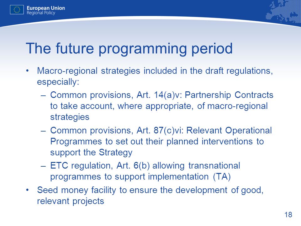 18 The future programming period Macro-regional strategies included in the draft regulations, especially: –Common provisions, Art.