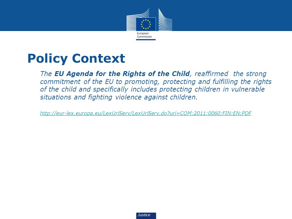Policy Context The EU Agenda for the Rights of the Child, reaffirmed the strong commitment of the EU to promoting, protecting and fulfilling the rights of the child and specifically includes protecting children in vulnerable situations and fighting violence against children.