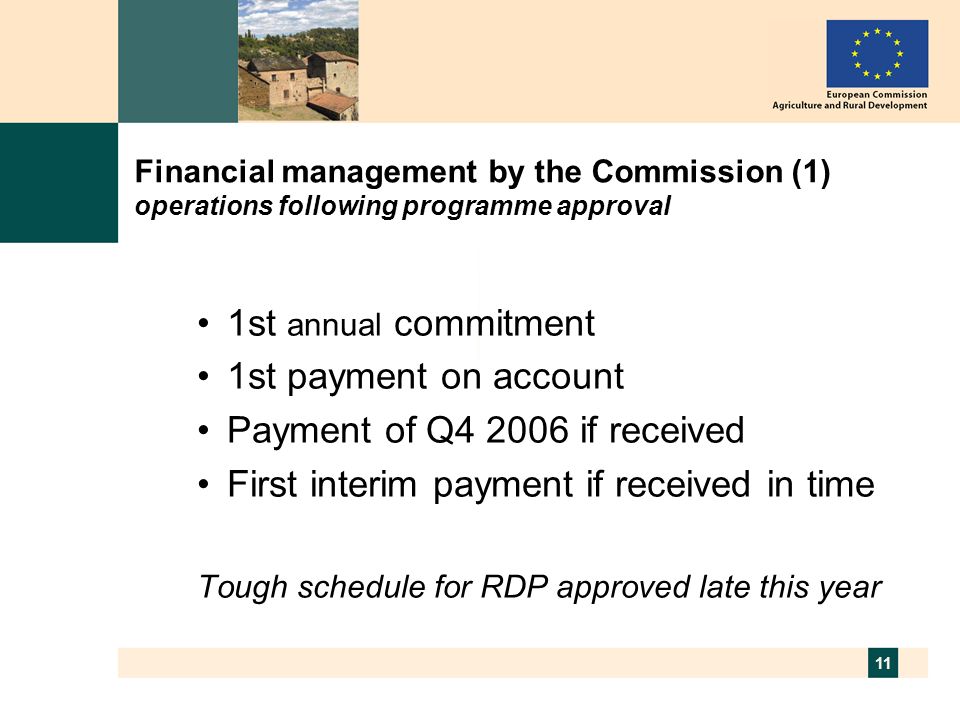 11 Financial management by the Commission (1) operations following programme approval 1st annual commitment 1st payment on account Payment of Q if received First interim payment if received in time Tough schedule for RDP approved late this year