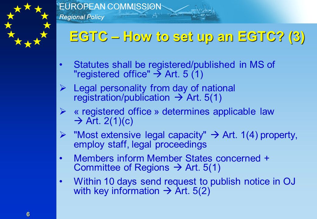 Regional Policy EUROPEAN COMMISSION 6 EGTC – How to set up an EGTC.