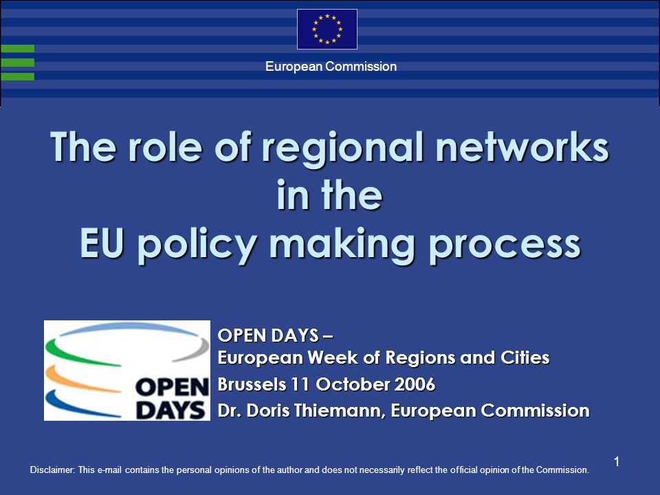 1 European Commission The role of regional networks in the EU policy making process Disclaimer: This  contains the personal opinions of the author and does not necessarily reflect the official opinion of the Commission.