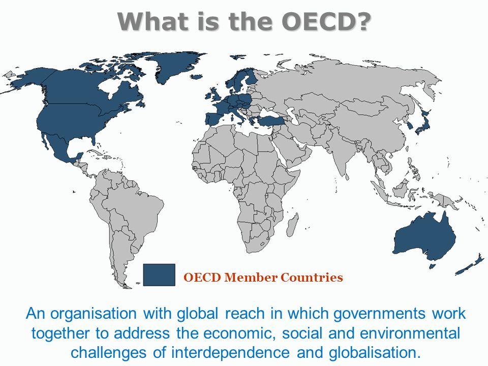 OECD Member Countries An organisation with global reach in which governments work together to address the economic, social and environmental challenges of interdependence and globalisation.