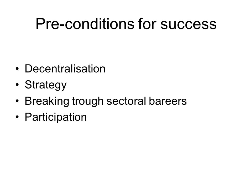 Pre-conditions for success Decentralisation Strategy Breaking trough sectoral bareers Participation