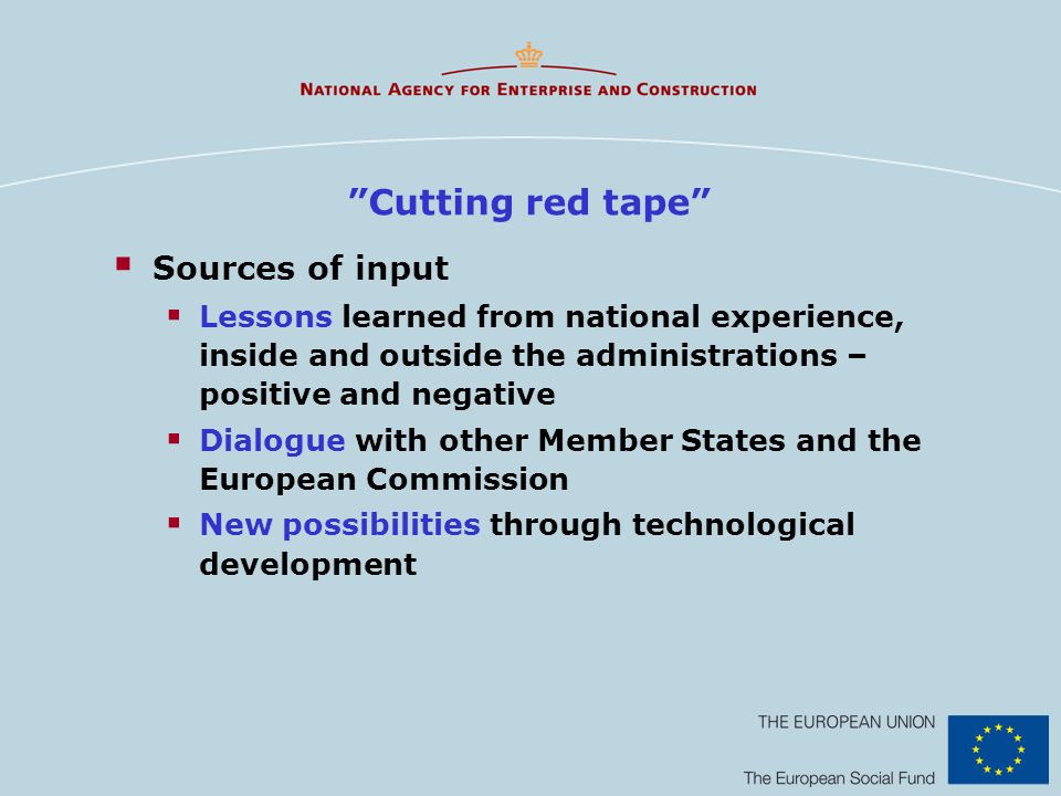 Cutting red tape Sources of input Lessons learned from national experience, inside and outside the administrations – positive and negative Dialogue with other Member States and the European Commission New possibilities through technological development
