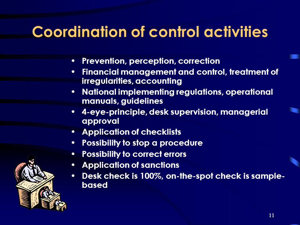 11 Coordination of control activities Prevention, perception, correction Financial management and control, treatment of irregularities, accounting National implementing regulations, operational manuals, guidelines 4-eye-principle, desk supervision, managerial approval Application of checklists Possibility to stop a procedure Possibility to correct errors Application of sanctions Desk check is 100%, on-the-spot check is sample- based