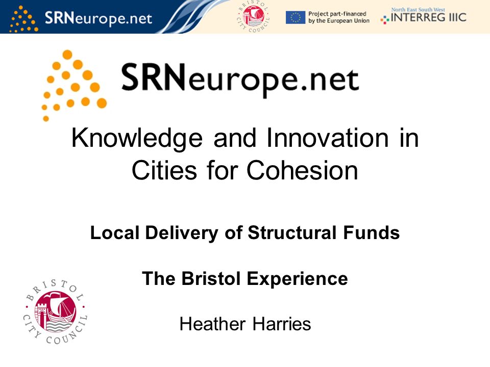 Knowledge and Innovation in Cities for Cohesion Local Delivery of Structural Funds The Bristol Experience Heather Harries