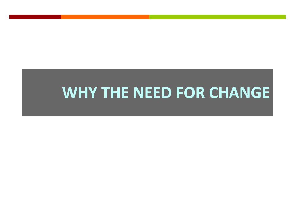 WHY THE NEED FOR CHANGE