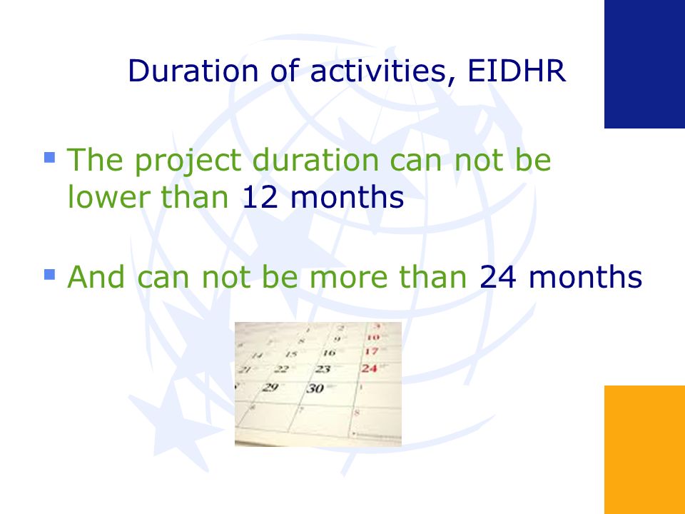 Duration of activities, EIDHR The project duration can not be lower than 12 months And can not be more than 24 months