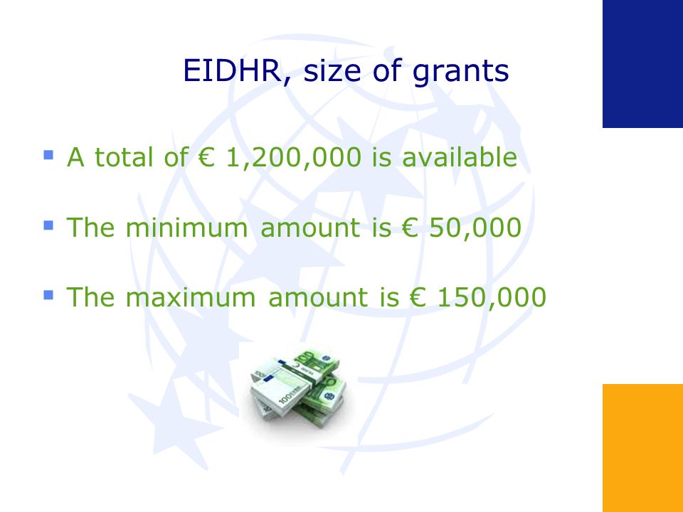 EIDHR, size of grants A total of 1,200,000 is available The minimum amount is 50,000 The maximum amount is 150,000