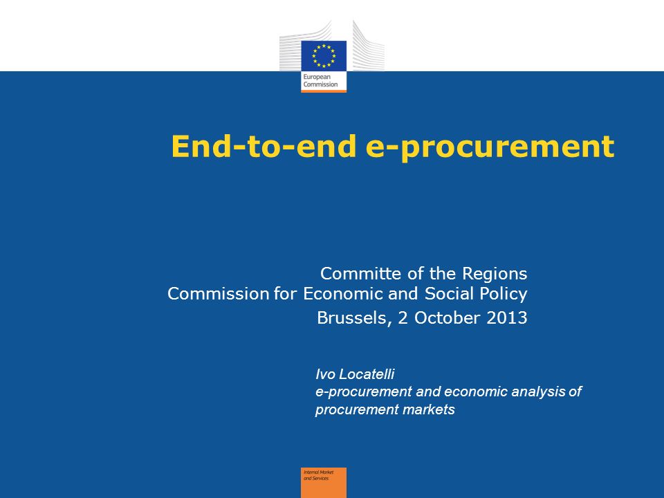 End-to-end e-procurement Committe of the Regions Commission for Economic and Social Policy Brussels, 2 October 2013 Ivo Locatelli e-procurement and economic analysis of procurement markets