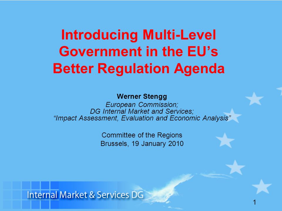 1 Introducing Multi-Level Government in the EUs Better Regulation Agenda Werner Stengg European Commission; DG Internal Market and Services; Impact Assessment, Evaluation and Economic Analysis Committee of the Regions Brussels, 19 January 2010