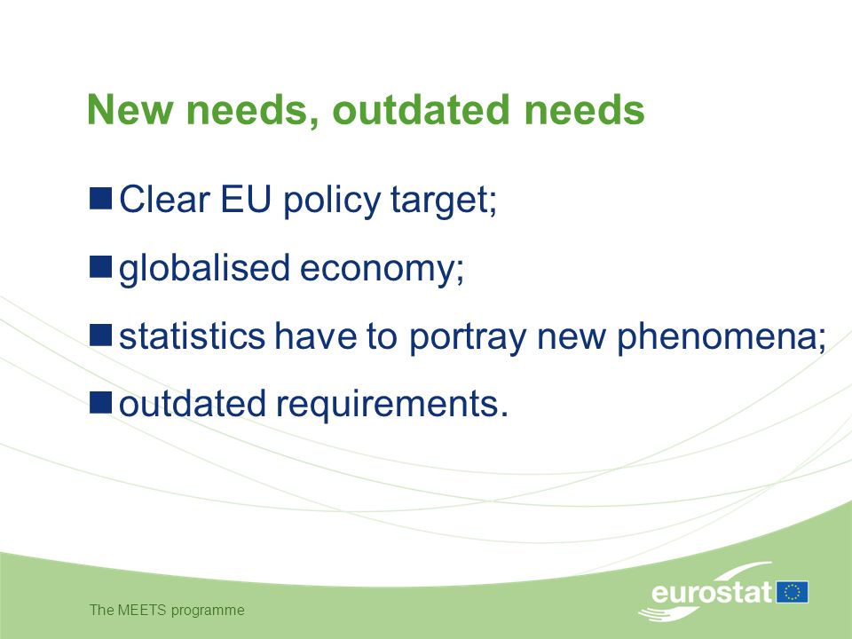 The MEETS programme New needs, outdated needs Clear EU policy target; globalised economy; statistics have to portray new phenomena; outdated requirements.