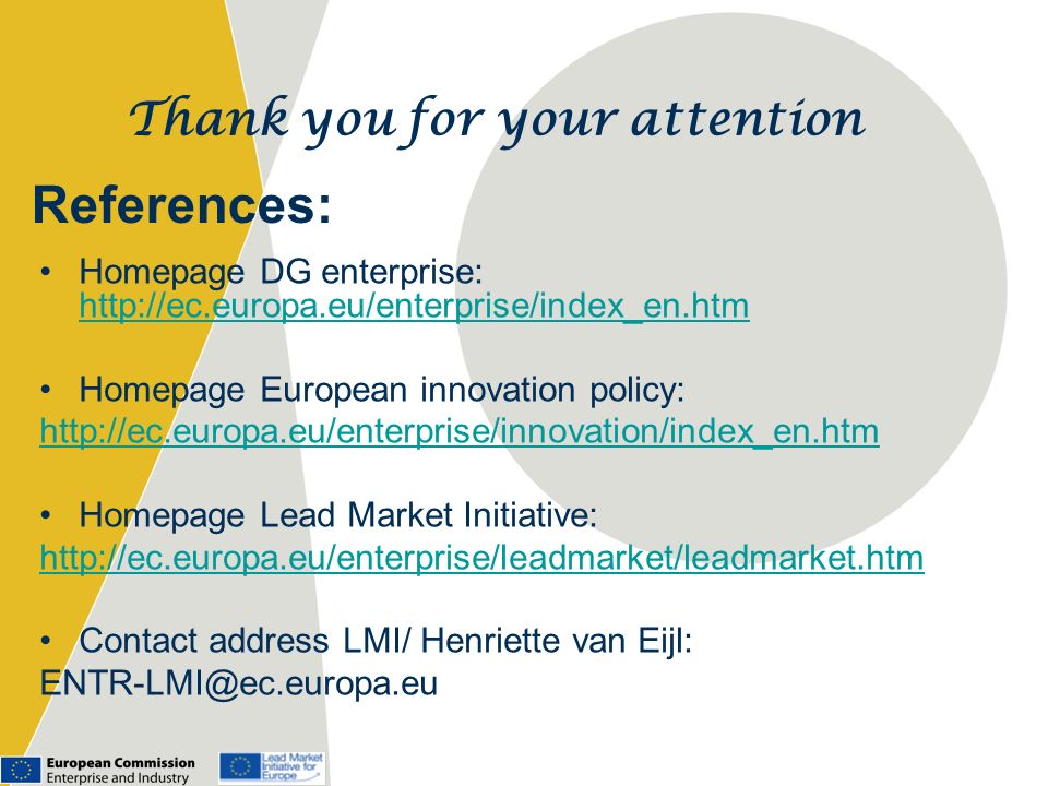 References: Homepage DG enterprise:     Homepage European innovation policy:   Homepage Lead Market Initiative:   Contact address LMI/ Henriette van Eijl: Thank you for your attention