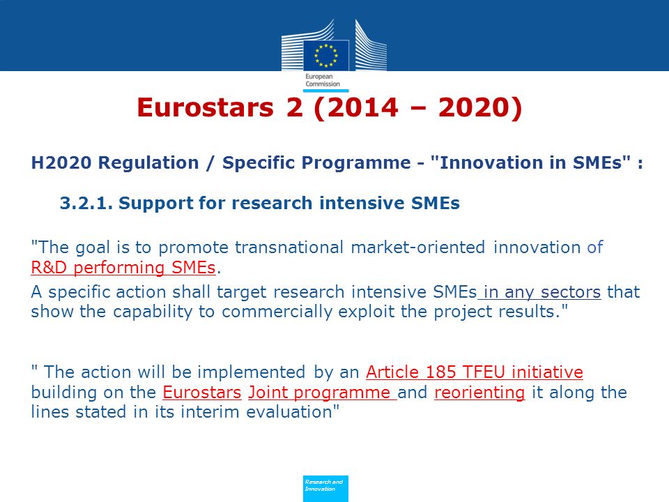 Policy Research and Innovation Research and Innovation Eurostars 2 (2014 – 2020) H2020 Regulation / Specific Programme - Innovation in SMEs :