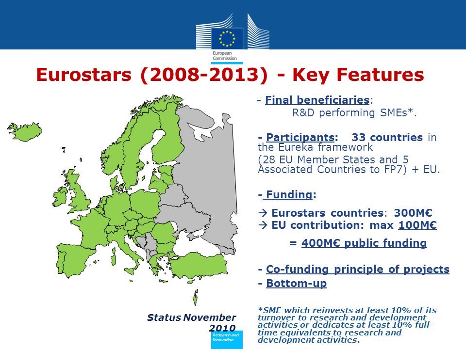 Policy Research and Innovation Research and Innovation Status November 2010 Eurostars ( ) - Key Features - Final beneficiaries: R&D performing SMEs*.