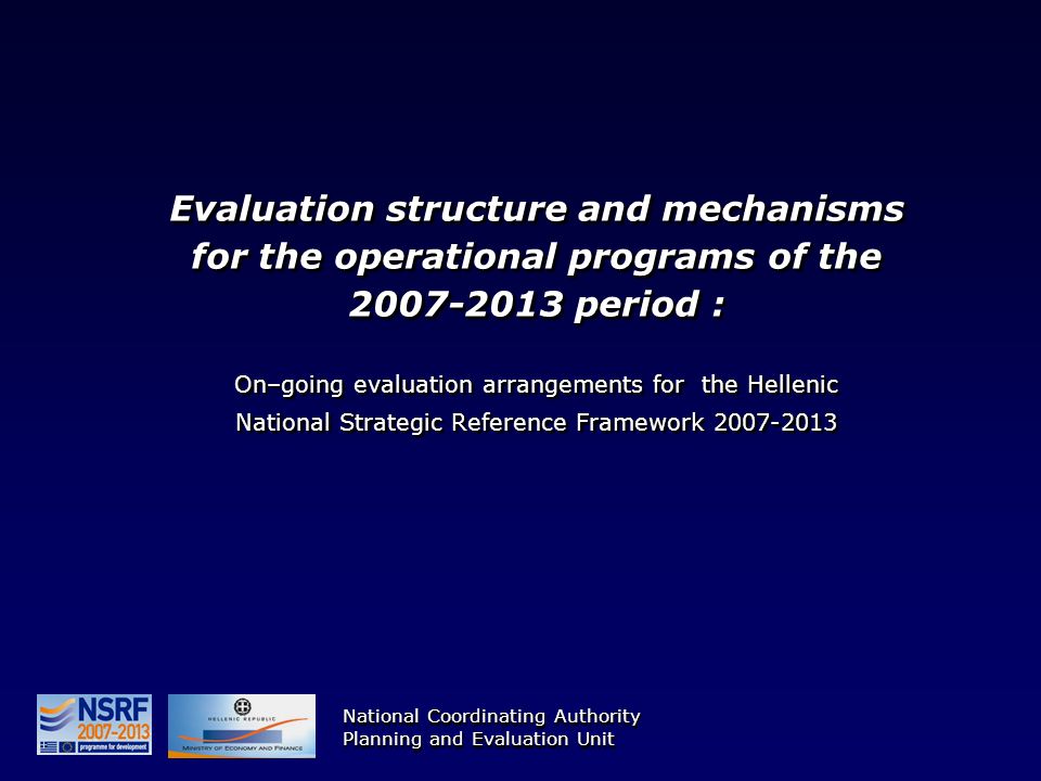 Evaluation structure and mechanisms for the operational programs of the period : On–going evaluation arrangements for the Hellenic National Strategic Reference Framework National Coordinating Authority Planning and Evaluation Unit National Coordinating Authority Planning and Evaluation Unit