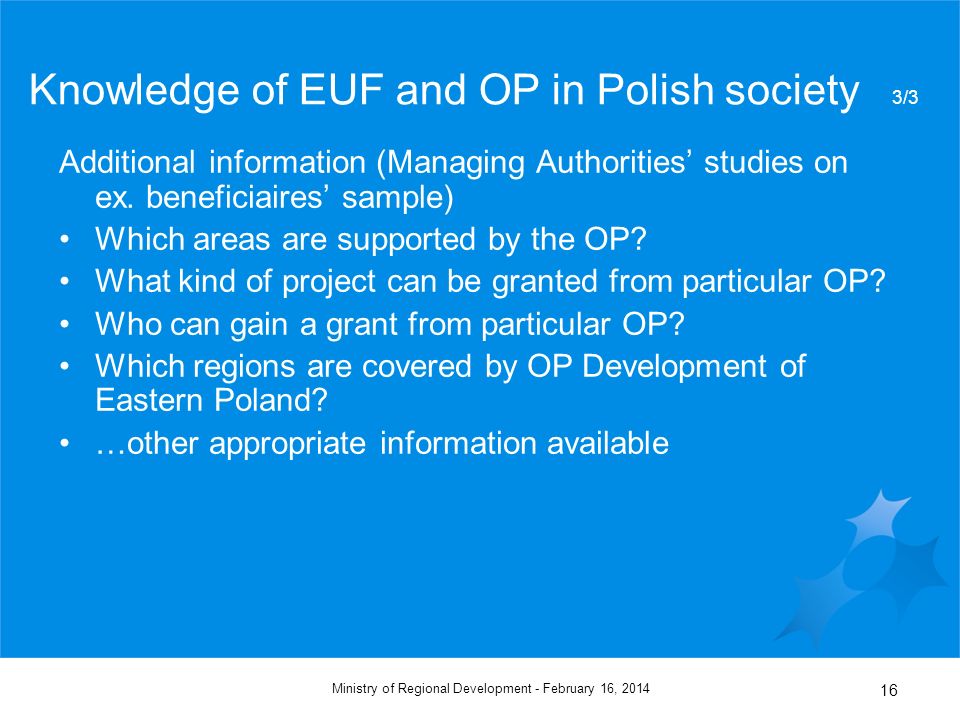 February 16, 2014Ministry of Regional Development - 16 Knowledge of EUF and OP in Polish society 3/3 Additional information (Managing Authorities studies on ex.