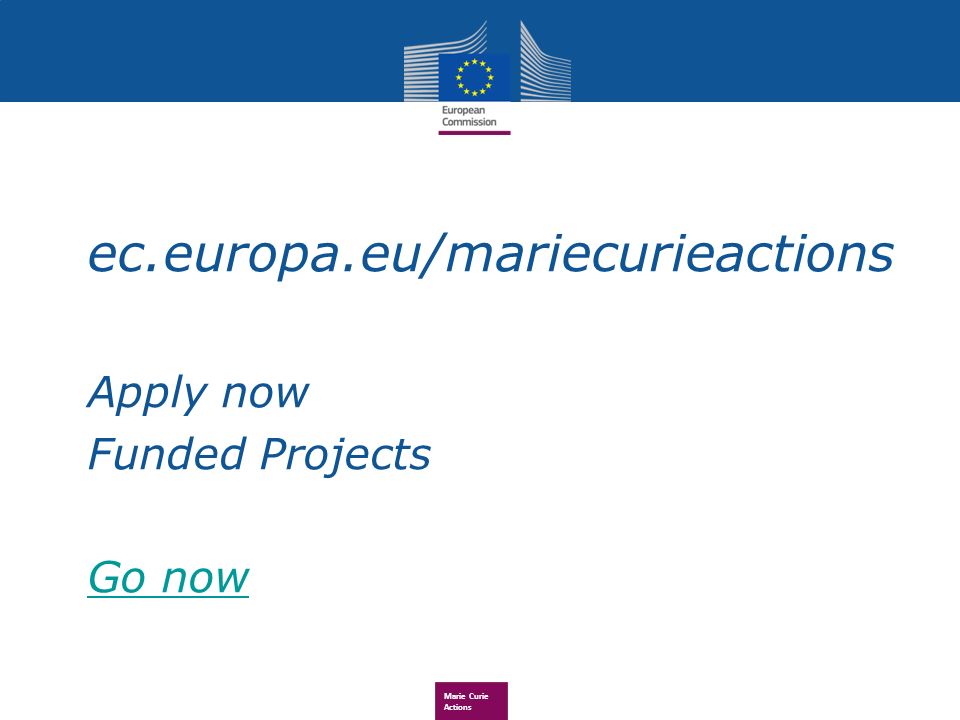 Marie Curie Actions ec.europa.eu/mariecurieactions Apply now Funded Projects Go now