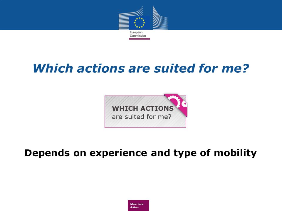 Marie Curie Actions Depends on experience and type of mobility Which actions are suited for me