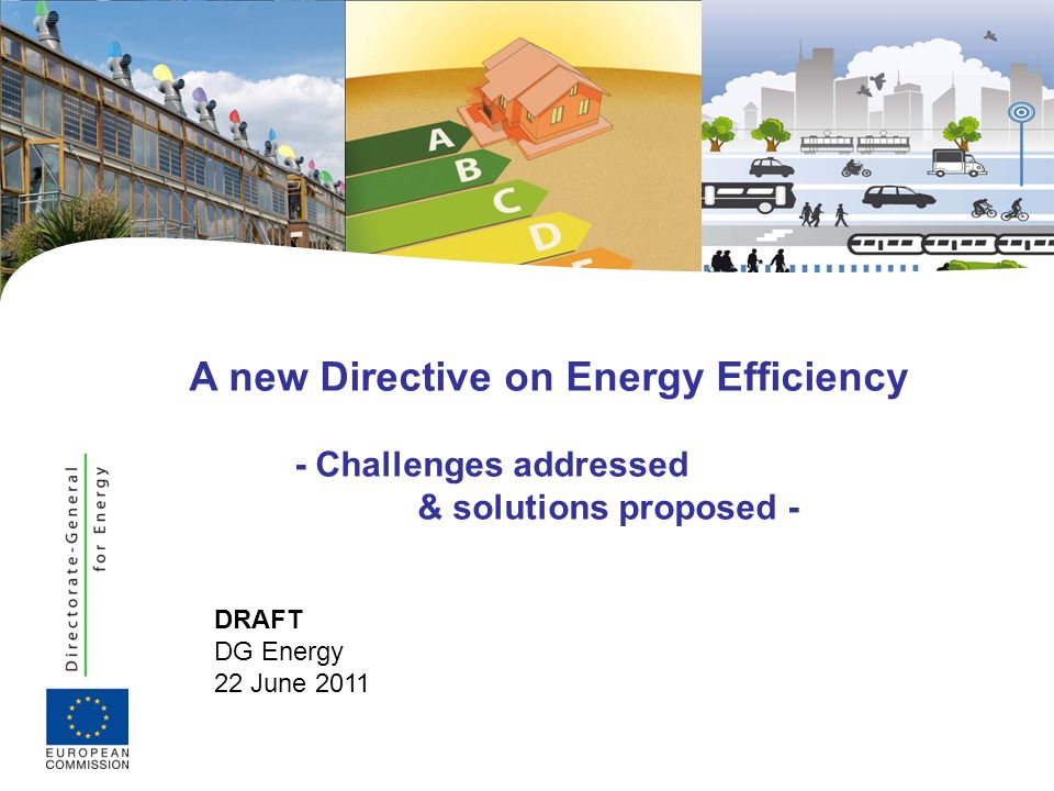 DRAFT DG Energy 22 June 2011 A new Directive on Energy Efficiency - Challenges addressed & solutions proposed -