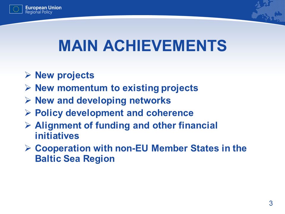 3 MAIN ACHIEVEMENTS New projects New momentum to existing projects New and developing networks Policy development and coherence Alignment of funding and other financial initiatives Cooperation with non-EU Member States in the Baltic Sea Region