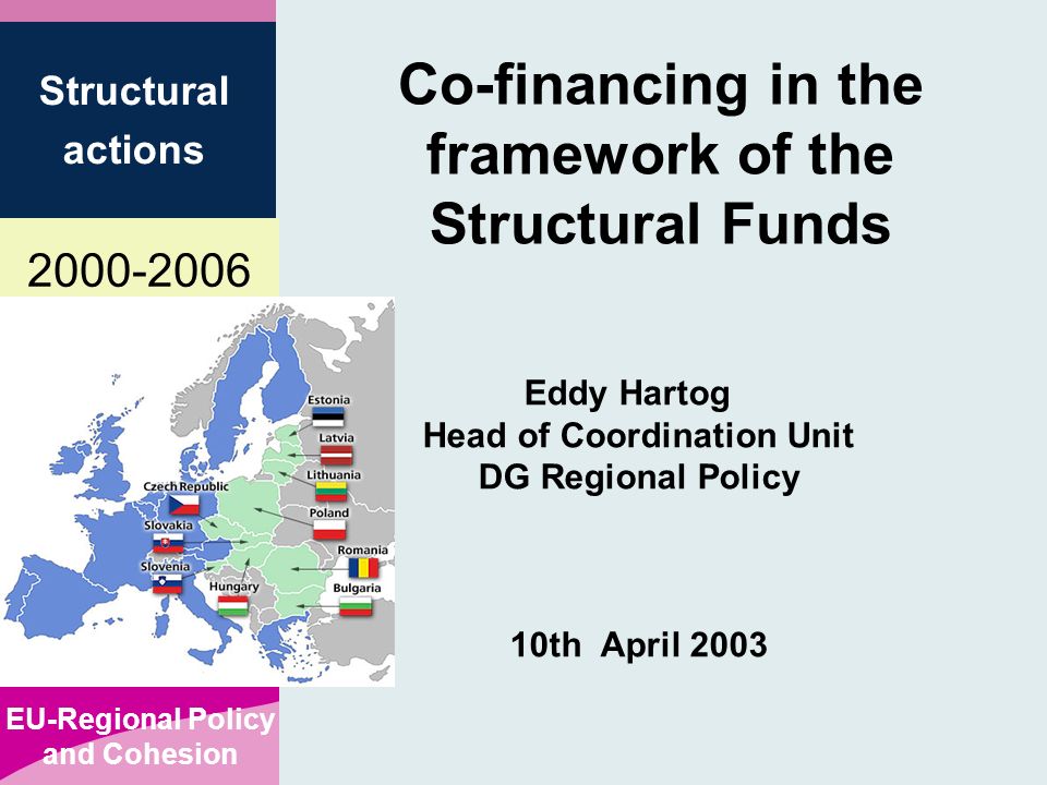 EU-Regional Policy and Cohesion Structural actions Co-financing in the framework of the Structural Funds Eddy Hartog Head of Coordination Unit DG Regional Policy 10th April 2003