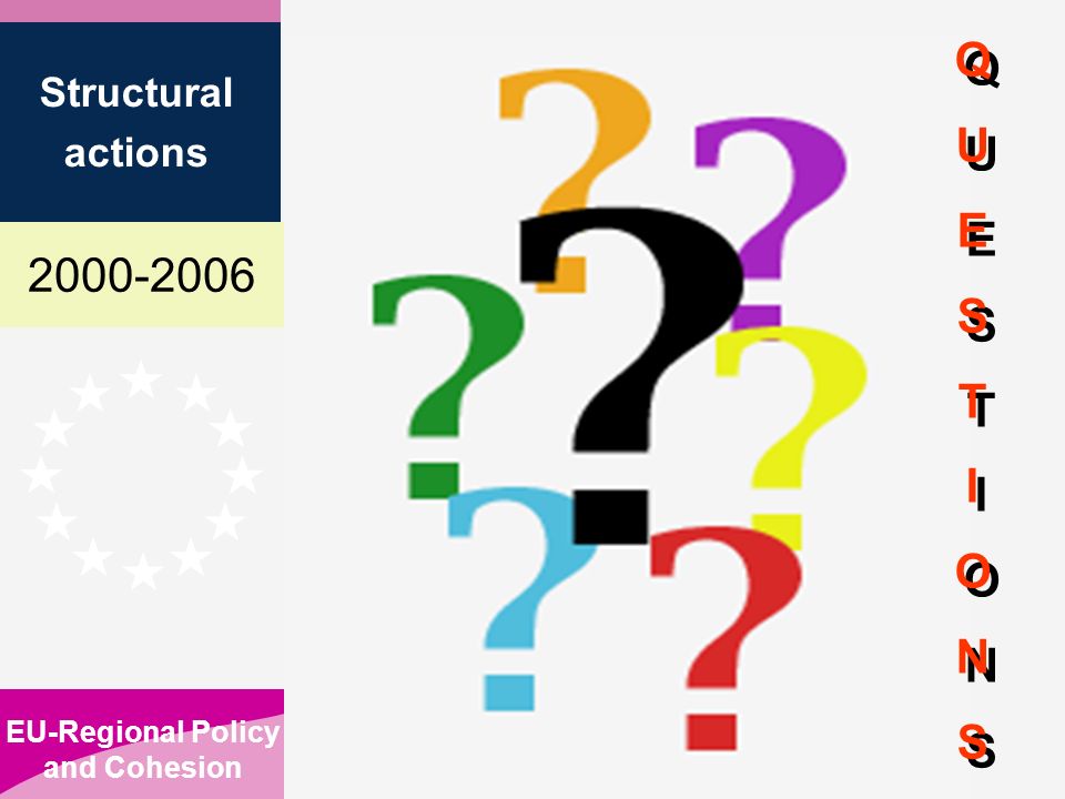 EU-Regional Policy and Cohesion Structural actions QUESTIONSQUESTIONS Q U E S T I O N S
