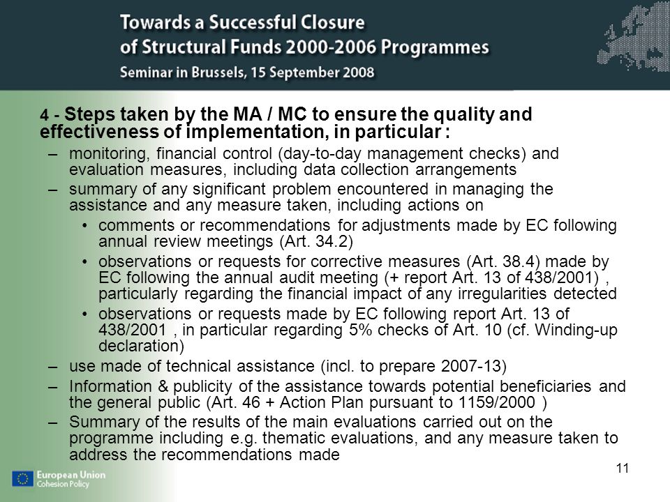 Steps taken by the MA / MC to ensure the quality and effectiveness of implementation, in particular : –monitoring, financial control (day-to-day management checks) and evaluation measures, including data collection arrangements –summary of any significant problem encountered in managing the assistance and any measure taken, including actions on comments or recommendations for adjustments made by EC following annual review meetings (Art.