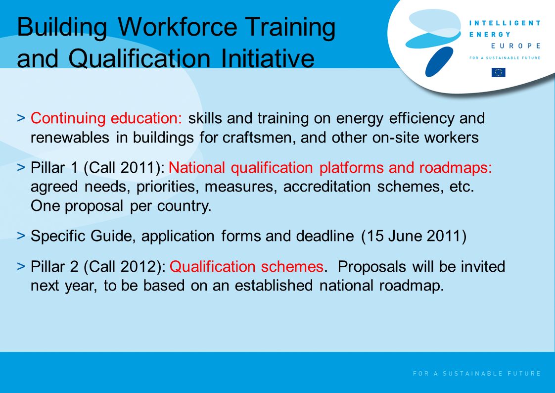 Building Workforce Training and Qualification Initiative >Continuing education: skills and training on energy efficiency and renewables in buildings for craftsmen, and other on-site workers >Pillar 1 (Call 2011): National qualification platforms and roadmaps: agreed needs, priorities, measures, accreditation schemes, etc.