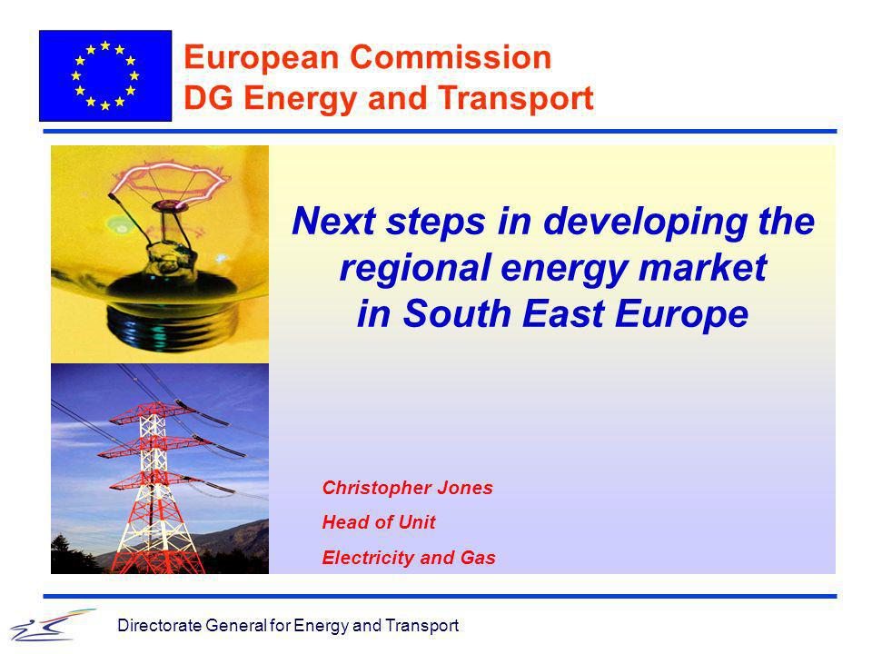 Directorate General for Energy and Transport Next steps in developing the regional energy market in South East Europe European Commission DG Energy and Transport Christopher Jones Head of Unit Electricity and Gas