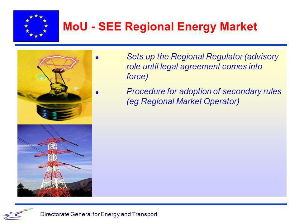 Directorate General for Energy and Transport MoU - SEE Regional Energy Market l Sets up the Regional Regulator (advisory role until legal agreement comes into force) l Procedure for adoption of secondary rules (eg Regional Market Operator)