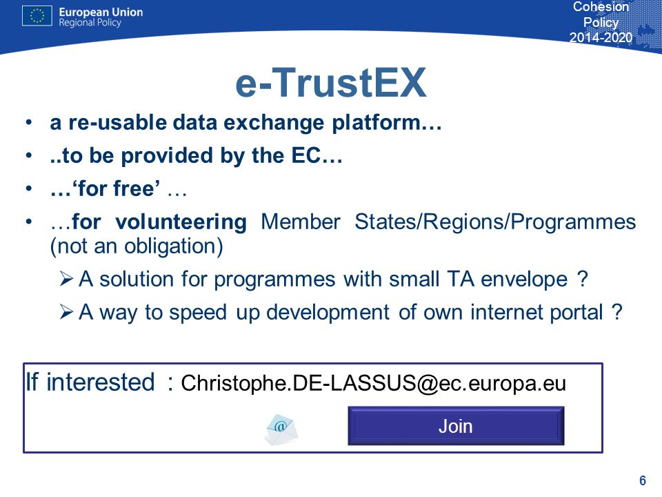 6 Cohesion Policy e-TrustEX a re-usable data exchange platform…..to be provided by the EC… …for free … …for volunteering Member States/Regions/Programmes (not an obligation) A solution for programmes with small TA envelope .